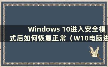 Windows 10进入安全模式后如何恢复正常（W10电脑进入安全模式后如何恢复正常）